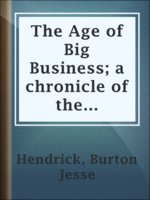 The Age of Big Business; a chronicle of the captains of industry